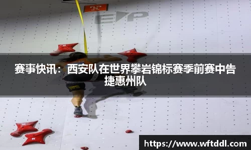 赛事快讯：西安队在世界攀岩锦标赛季前赛中告捷惠州队